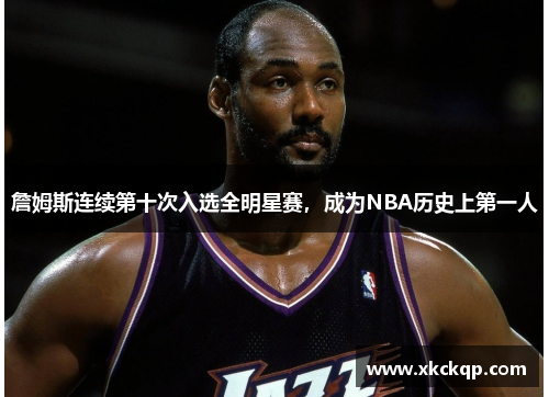 詹姆斯连续第十次入选全明星赛，成为NBA历史上第一人