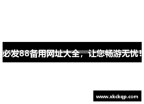 必发88备用网址大全，让您畅游无忧！